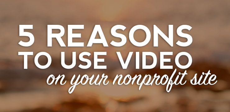 5 Reasons to use Video on your Nonprofit Site